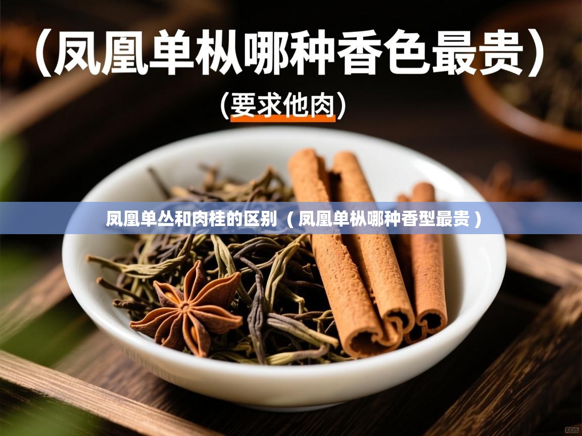  凤凰单丛和肉桂的区别  ( 凤凰单枞哪种香型最贵 )