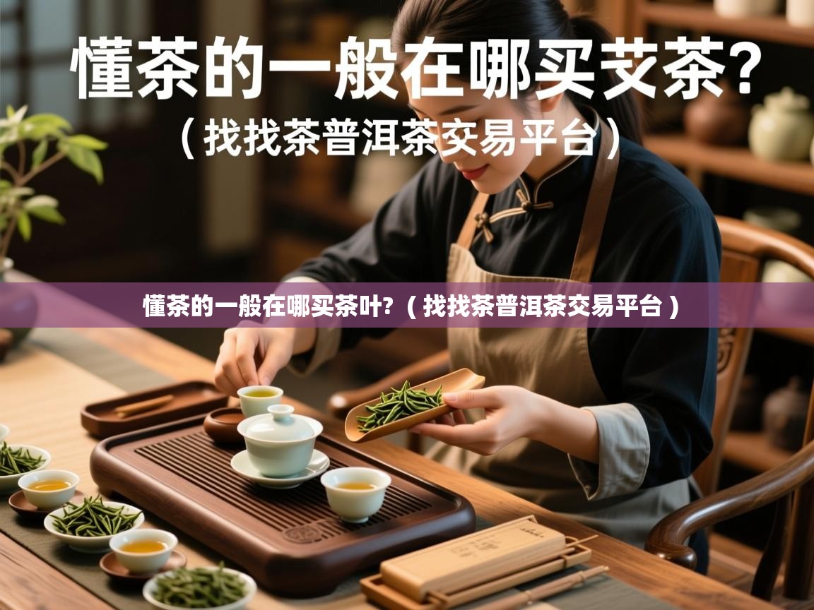  懂茶的一般在哪买茶叶?  ( 找找茶普洱茶交易平台 )