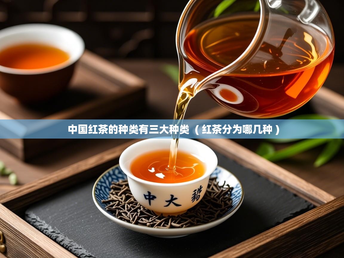 中国红茶的种类有三大种类  ( 红茶分为哪几种 )