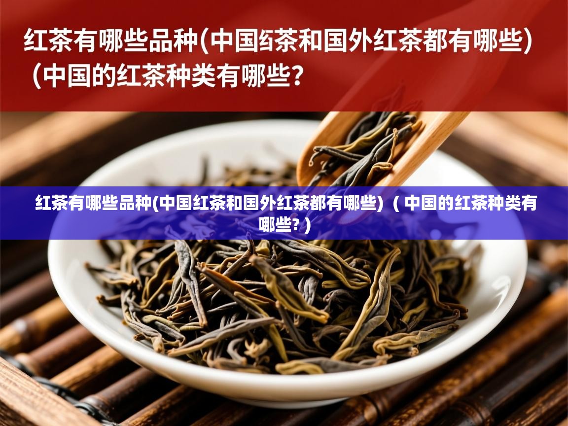  红茶有哪些品种(中国红茶和国外红茶都有哪些)  ( 中国的红茶种类有哪些? )