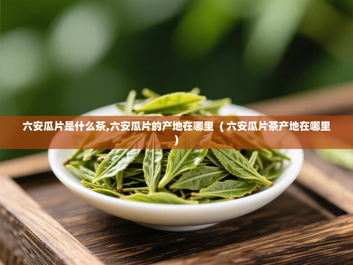  六安瓜片是什么茶,六安瓜片的产地在哪里  ( 六安瓜片茶产地在哪里 )
