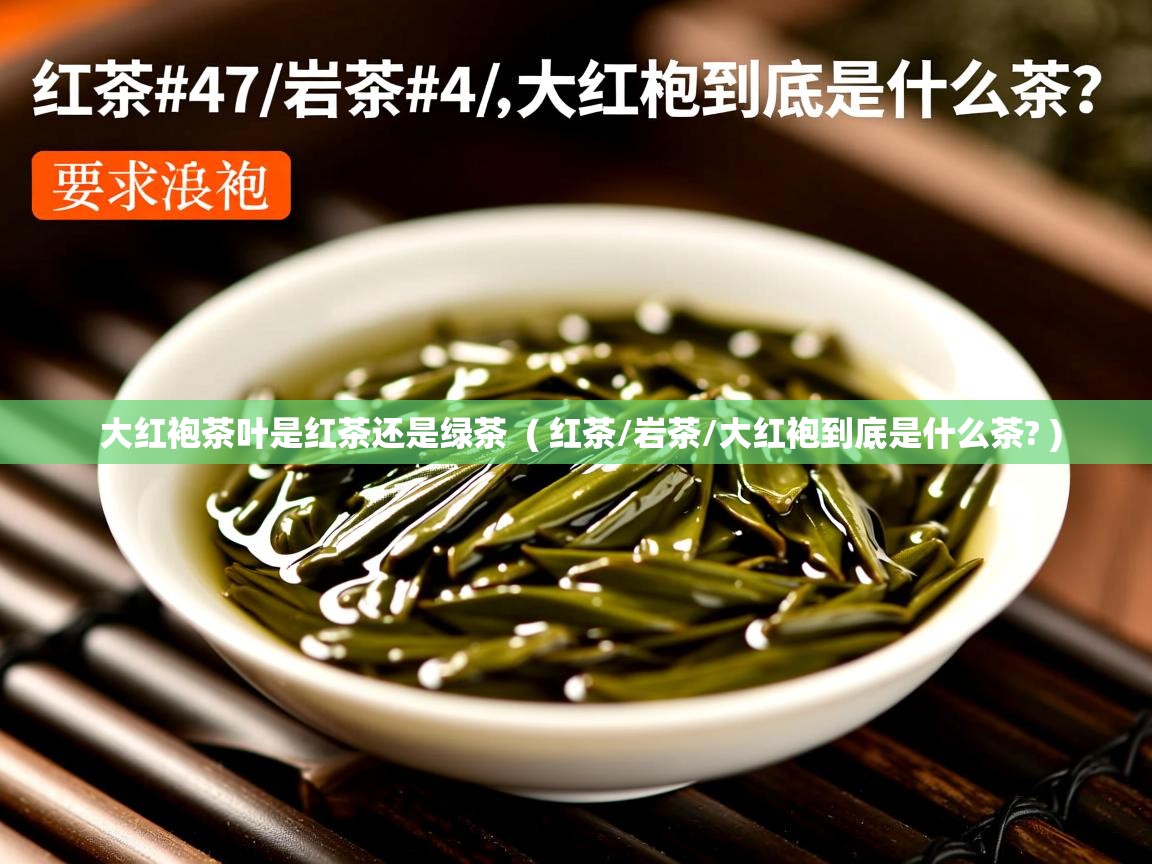 大红袍茶叶是红茶还是绿茶  ( 红茶/岩茶/大红袍到底是什么茶? )  大红袍茶叶是红茶还是绿茶  ( 红茶/岩茶/大红袍到底是什么茶? )