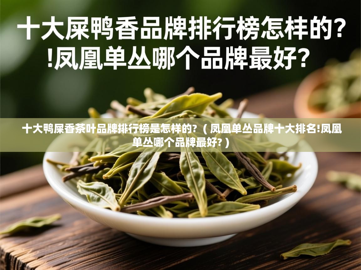 十大鸭屎香茶叶品牌排行榜是怎样的?  ( 凤凰单丛品牌十大排名!凤凰单丛哪个品牌最好? )
