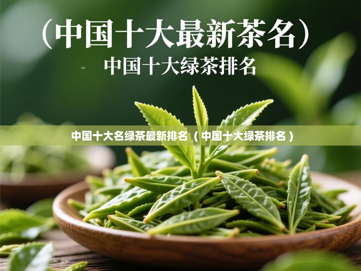  中国十大名绿茶最新排名  ( 中国十大绿茶排名 )