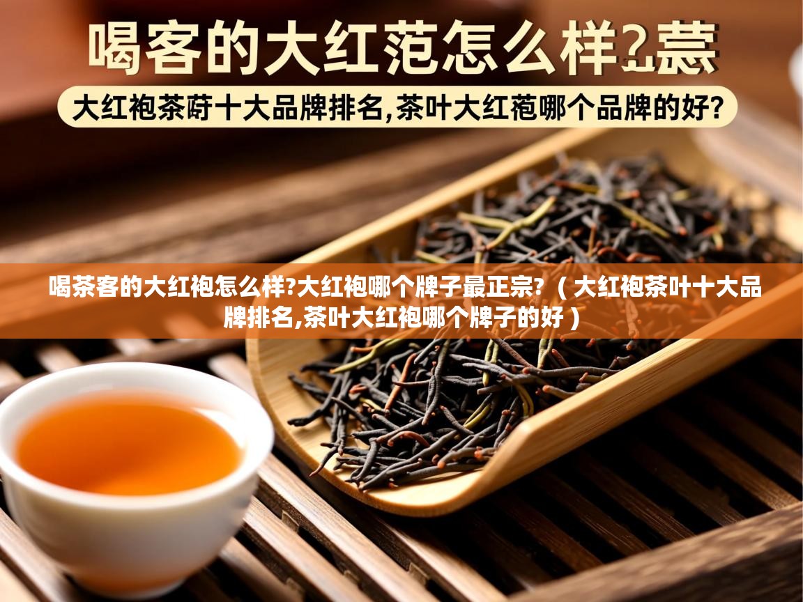  喝茶客的大红袍怎么样?大红袍哪个牌子最正宗?  ( 大红袍茶叶十大品牌排名,茶叶大红袍哪个牌子的好 )