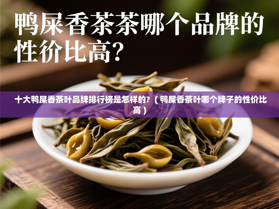  十大鸭屎香茶叶品牌排行榜是怎样的?  ( 鸭屎香茶叶哪个牌子的性价比高 )