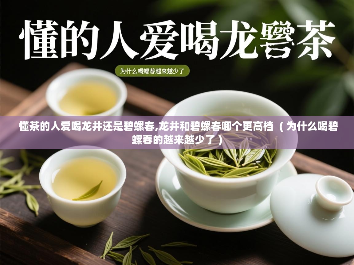  懂茶的人爱喝龙井还是碧螺春,龙井和碧螺春哪个更高档  ( 为什么喝碧螺春的越来越少了 )