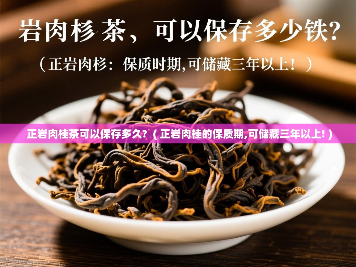  正岩肉桂茶可以保存多久?  ( 正岩肉桂的保质期,可储藏三年以上! )