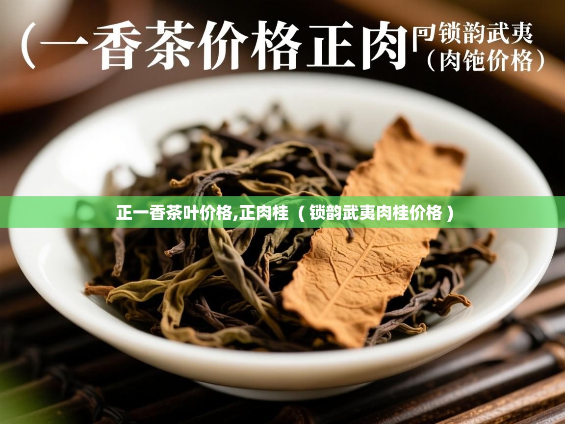  正一香茶叶价格,正肉桂  ( 锁韵武夷肉桂价格 )