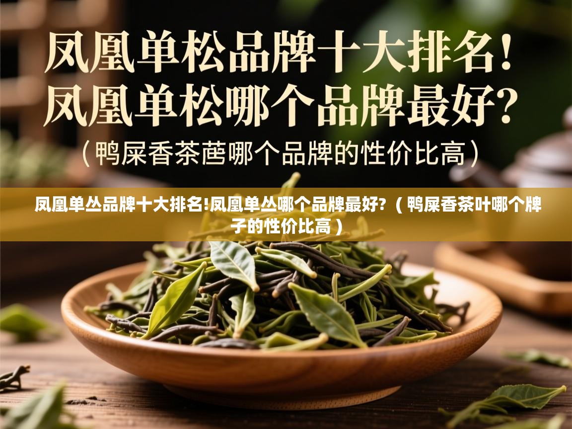 凤凰单丛品牌十大排名!凤凰单丛哪个品牌最好?  ( 鸭屎香茶叶哪个牌子的性价比高 )  凤凰单丛品牌十大排名!凤凰单丛哪个品牌最好?  ( 鸭屎香茶叶哪个牌子的性价比高 )