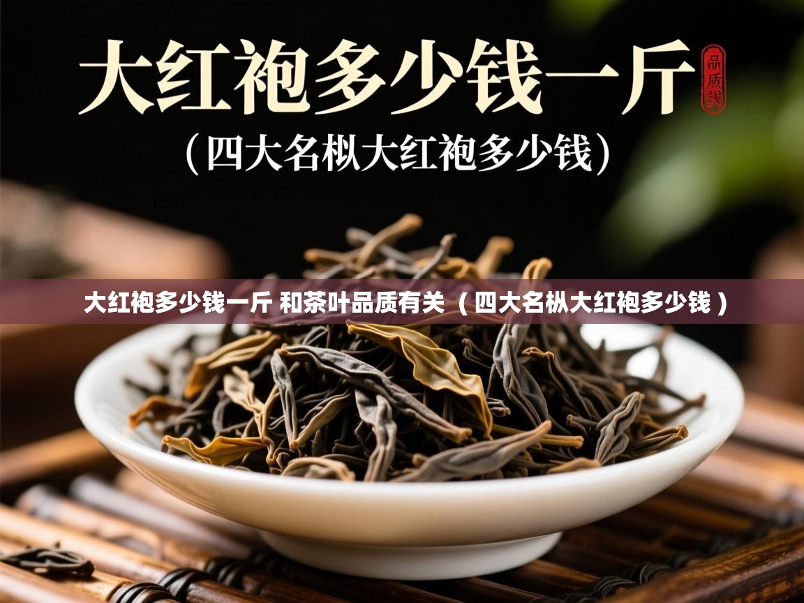 大红袍多少钱一斤 和茶叶品质有关  ( 四大名枞大红袍多少钱 )  大红袍多少钱一斤 和茶叶品质有关  ( 四大名枞大红袍多少钱 )