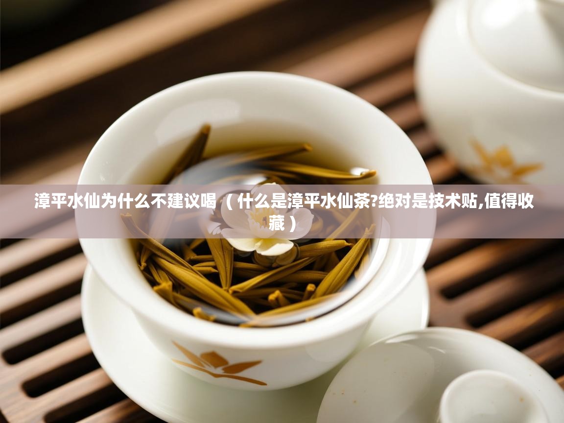  漳平水仙为什么不建议喝  ( 什么是漳平水仙茶?绝对是技术贴,值得收藏 )