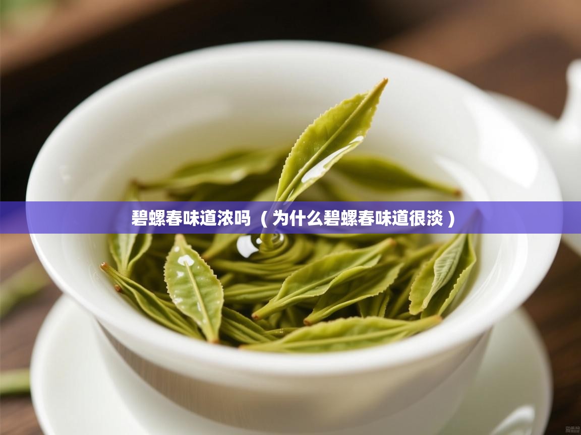 碧螺春味道浓吗  ( 为什么碧螺春味道很淡 )  碧螺春味道浓吗  ( 为什么碧螺春味道很淡 )