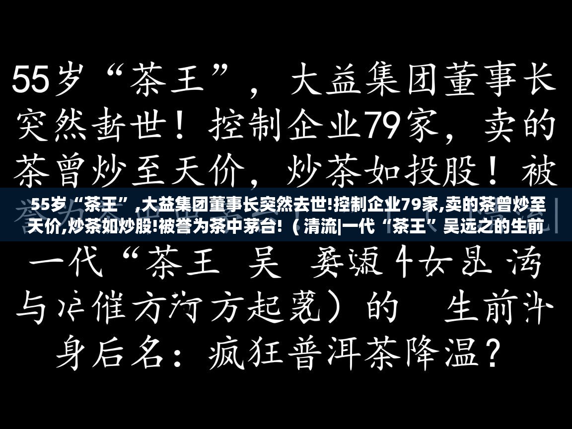  55岁“茶王”,大益集团董事长突然去世!控制企业79家,卖的茶曾炒至天价,炒茶如炒股!被誉为茶中茅台!  ( 清流|一代“茶王”吴远之的生前身后名:疯狂普洱茶降温? )