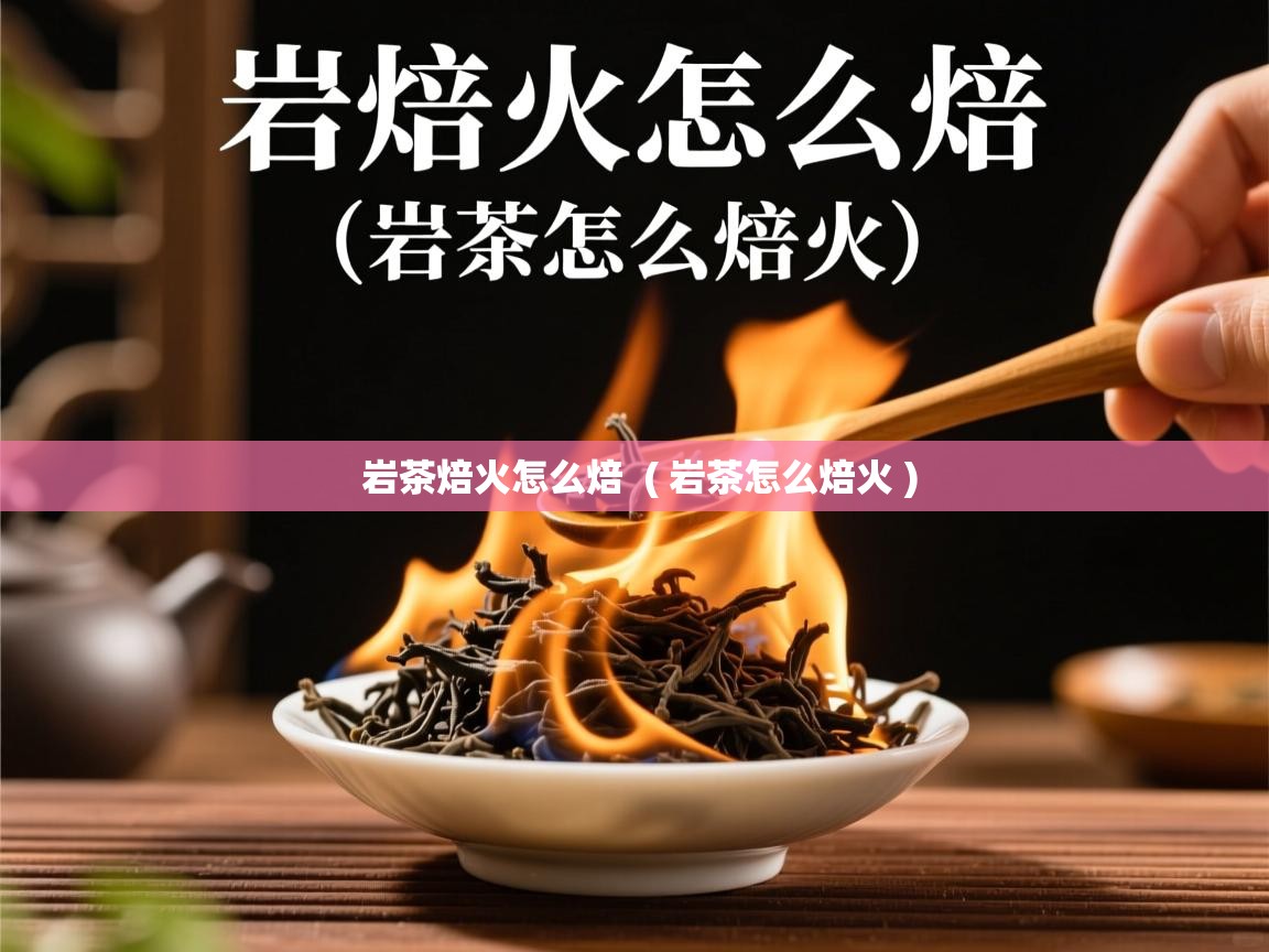 岩茶焙火怎么焙  ( 岩茶怎么焙火 )  岩茶焙火怎么焙  ( 岩茶怎么焙火 )