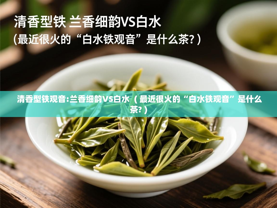 清香型铁观音:兰香细韵VS白水  ( 最近很火的“白水铁观音”是什么茶? )  清香型铁观音:兰香细韵VS白水  ( 最近很火的“白水铁观音”是什么茶? )