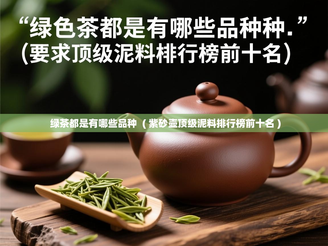绿茶都是有哪些品种  ( 紫砂壶顶级泥料排行榜前十名 )  绿茶都是有哪些品种  ( 紫砂壶顶级泥料排行榜前十名 )