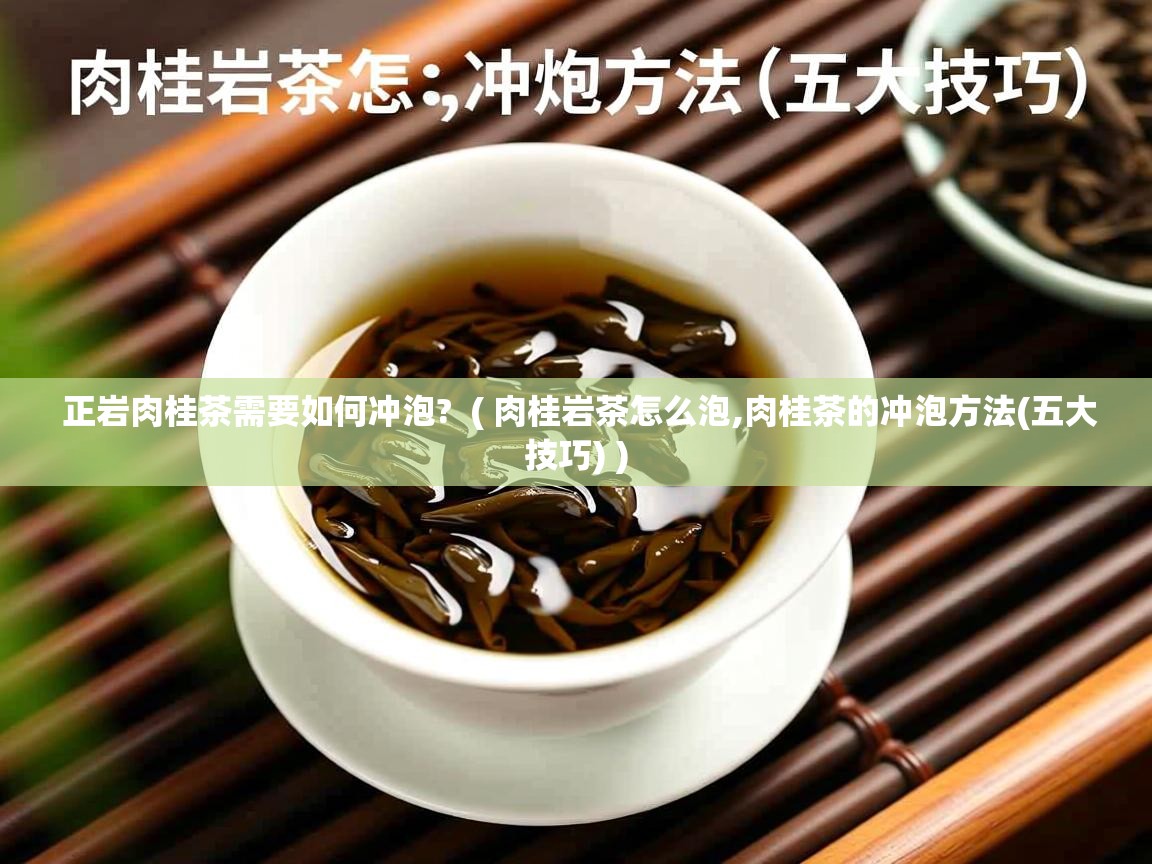  正岩肉桂茶需要如何冲泡?  ( 肉桂岩茶怎么泡,肉桂茶的冲泡方法(五大技巧) )