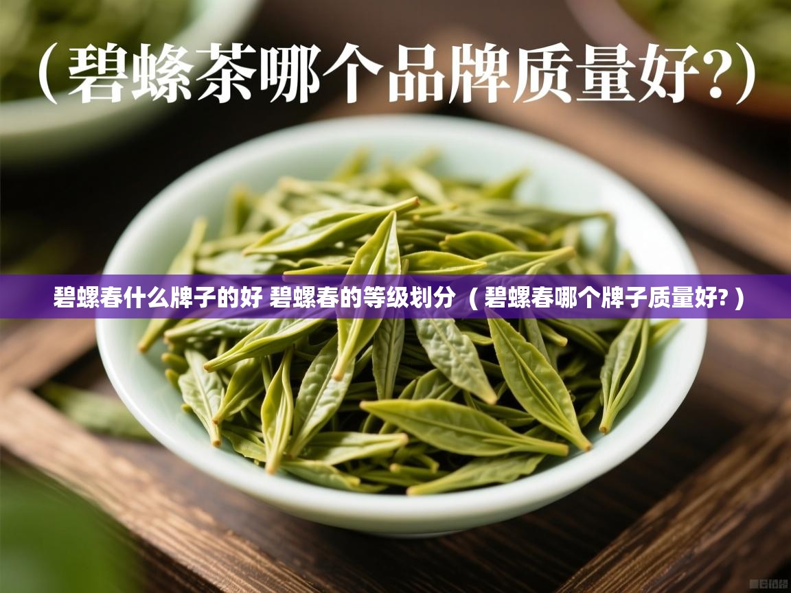 碧螺春什么牌子的好 碧螺春的等级划分  ( 碧螺春哪个牌子质量好? )  碧螺春什么牌子的好 碧螺春的等级划分  ( 碧螺春哪个牌子质量好? )