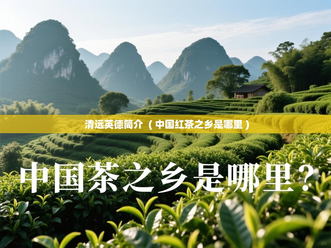 详细阅读: 清远英德简介  ( 中国红茶之乡是哪里 )  清远英德简介  ( 中国红茶之乡是哪里 )