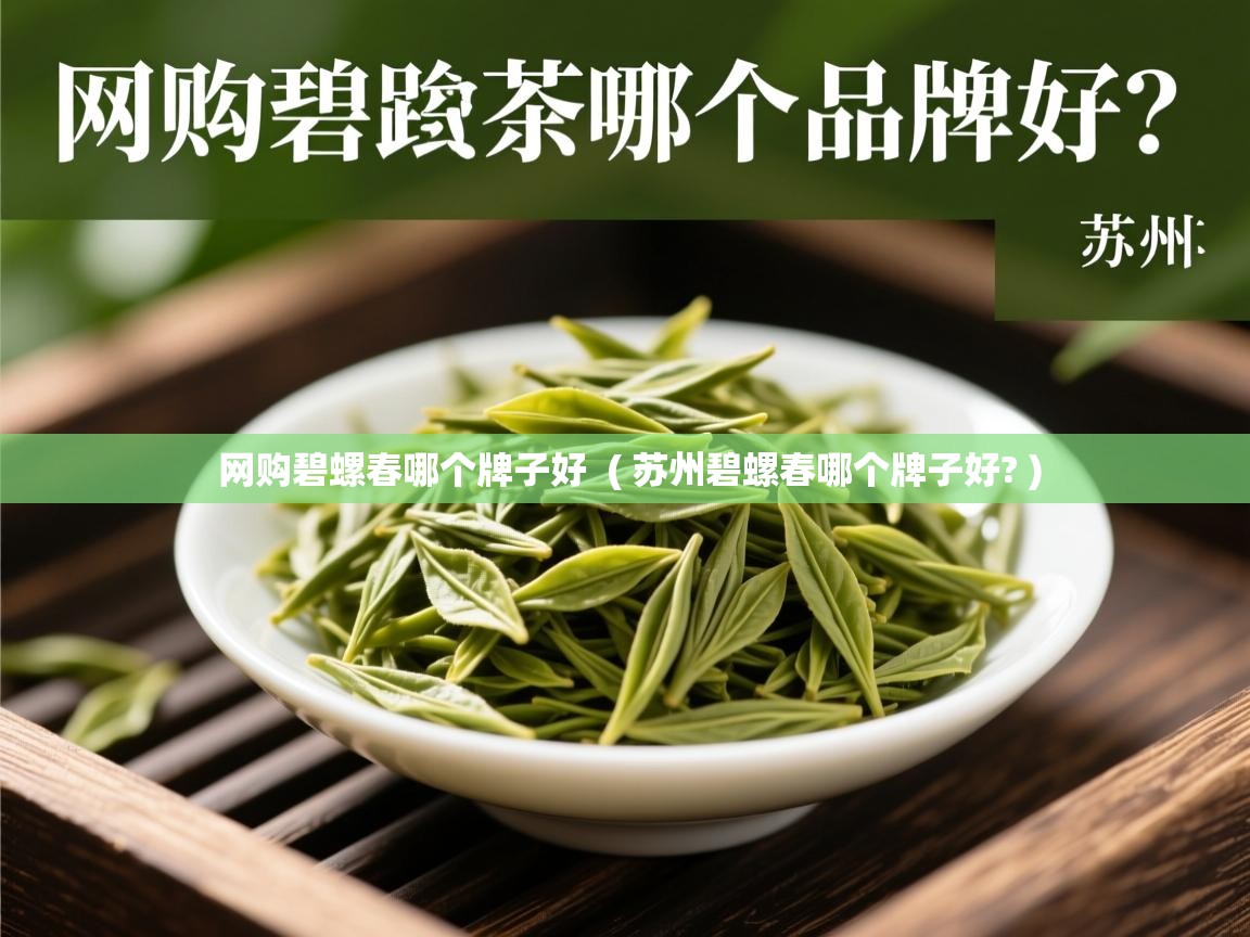 网购碧螺春哪个牌子好  ( 苏州碧螺春哪个牌子好? )  网购碧螺春哪个牌子好  ( 苏州碧螺春哪个牌子好? )