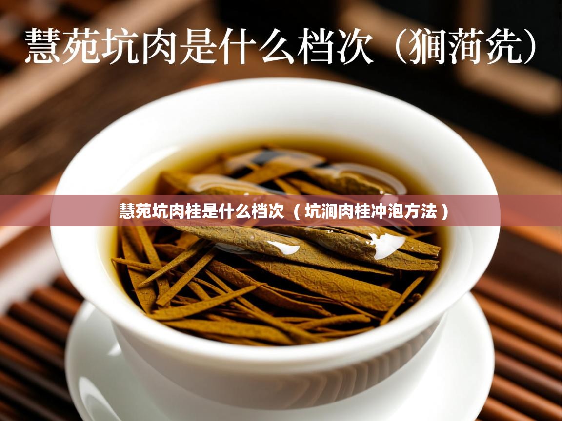 慧苑坑肉桂是什么档次  ( 坑涧肉桂冲泡方法 )  慧苑坑肉桂是什么档次  ( 坑涧肉桂冲泡方法 )