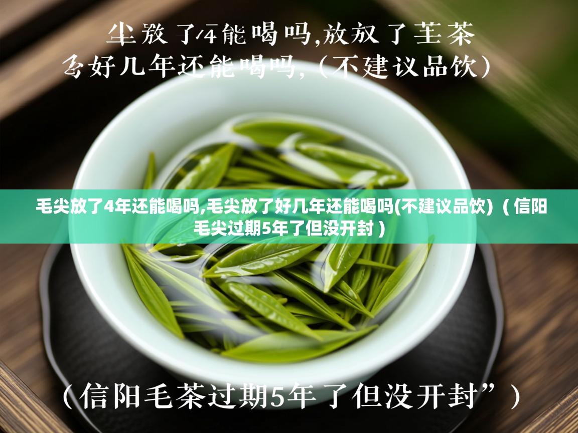 毛尖放了4年还能喝吗,毛尖放了好几年还能喝吗(不建议品饮)  ( 信阳毛尖过期5年了但没开封 )  毛尖放了4年还能喝吗,毛尖放了好几年还能喝吗(不建议品饮)  ( 信阳毛尖过期5年了但没开封 )