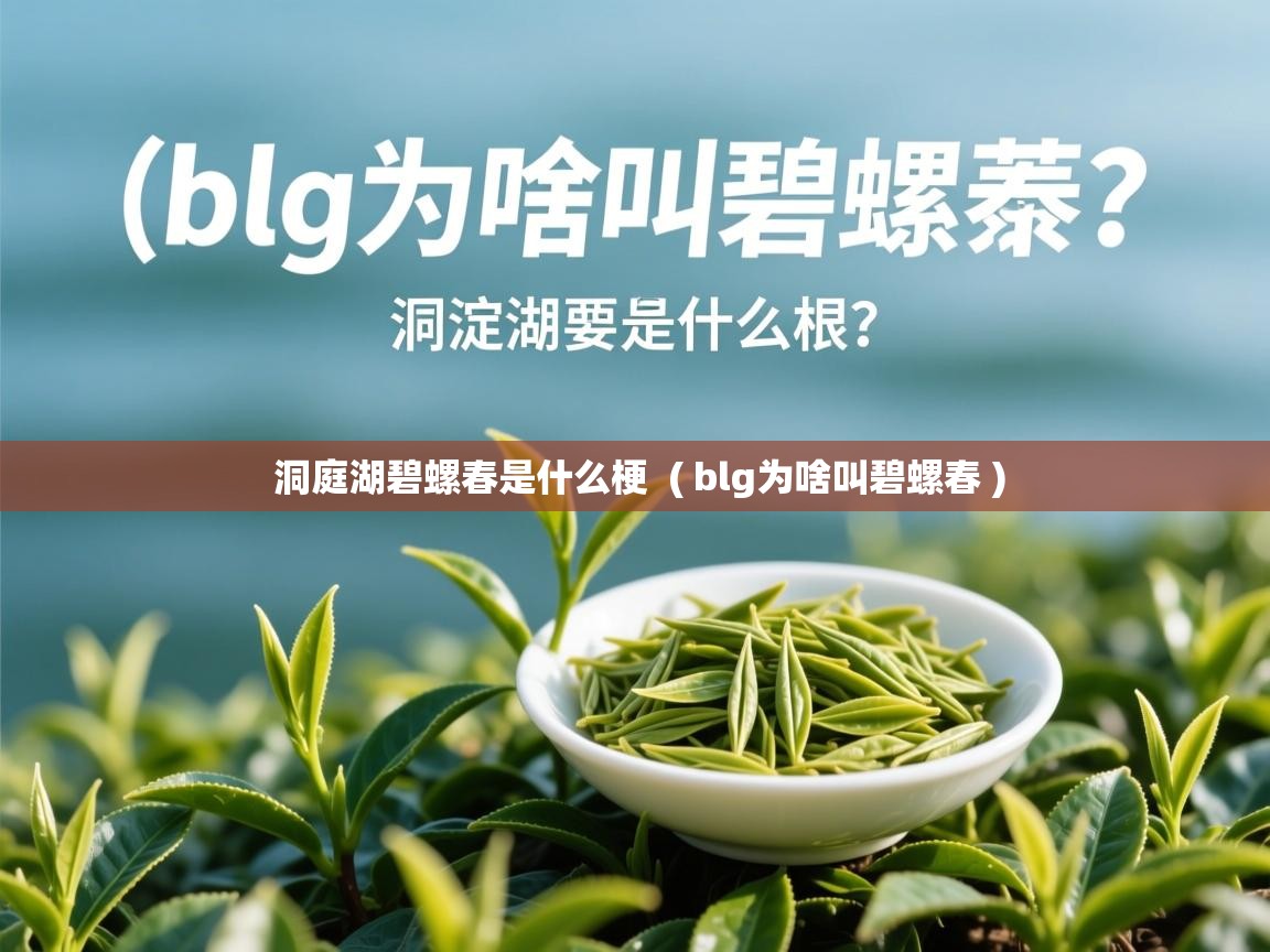 洞庭湖碧螺春是什么梗  ( blg为啥叫碧螺春 )  洞庭湖碧螺春是什么梗  ( blg为啥叫碧螺春 )