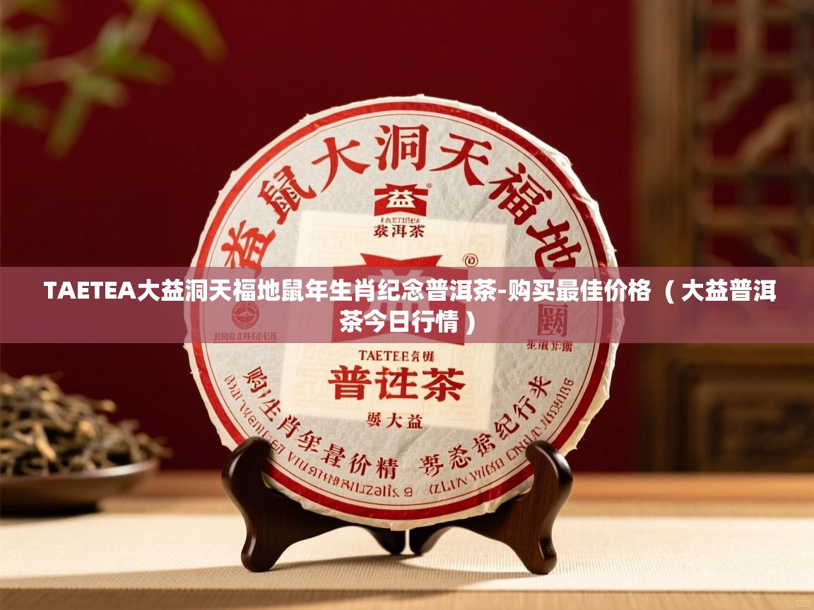 TAETEA大益洞天福地鼠年生肖纪念普洱茶-购买最佳价格  ( 大益普洱茶今日行情 )  TAETEA大益洞天福地鼠年生肖纪念普洱茶-购买最佳价格  ( 大益普洱茶今日行情 )