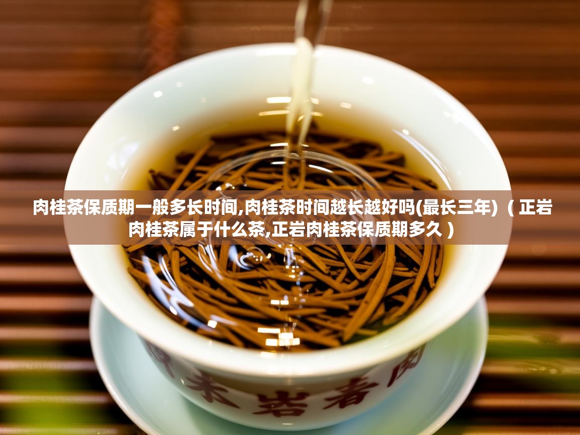  肉桂茶保质期一般多长时间,肉桂茶时间越长越好吗(最长三年)  ( 正岩肉桂茶属于什么茶,正岩肉桂茶保质期多久 )