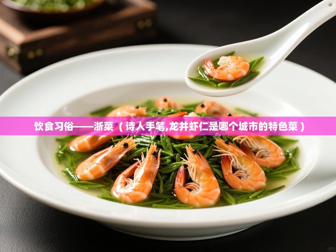 饮食习俗——浙菜  ( 诗人手笔,龙井虾仁是哪个城市的特色菜 )  饮食习俗——浙菜  ( 诗人手笔,龙井虾仁是哪个城市的特色菜 )