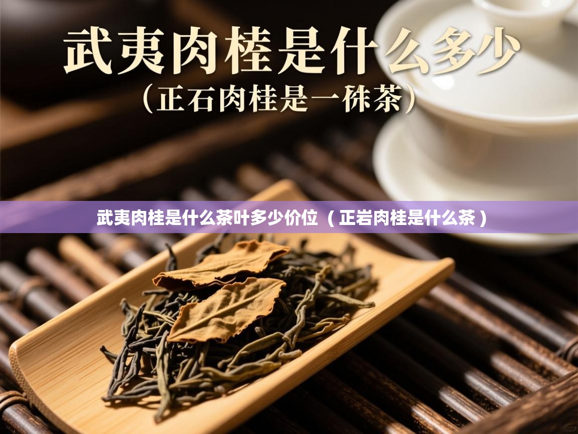 武夷肉桂是什么茶叶多少价位  ( 正岩肉桂是什么茶 )  武夷肉桂是什么茶叶多少价位  ( 正岩肉桂是什么茶 )
