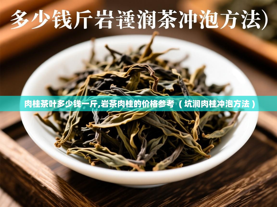 肉桂茶叶多少钱一斤,岩茶肉桂的价格参考  ( 坑涧肉桂冲泡方法 )  肉桂茶叶多少钱一斤,岩茶肉桂的价格参考  ( 坑涧肉桂冲泡方法 )