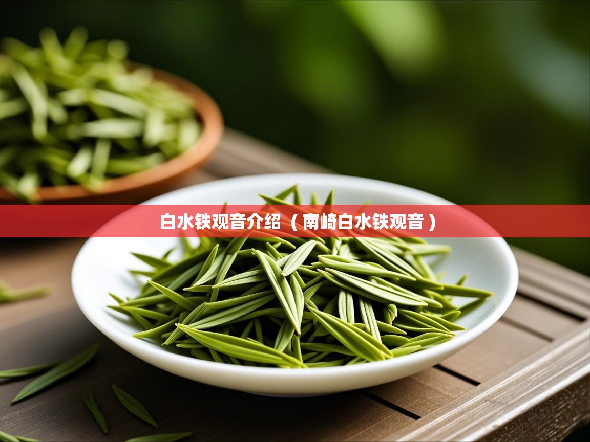 白水铁观音介绍  ( 南崎白水铁观音 )  白水铁观音介绍  ( 南崎白水铁观音 )