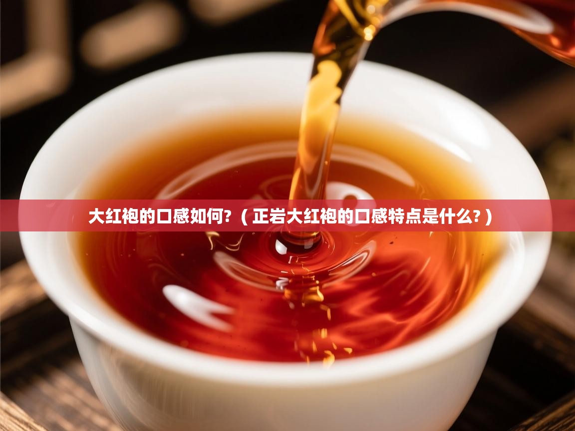 大红袍的口感如何?  ( 正岩大红袍的口感特点是什么? )  大红袍的口感如何?  ( 正岩大红袍的口感特点是什么? )