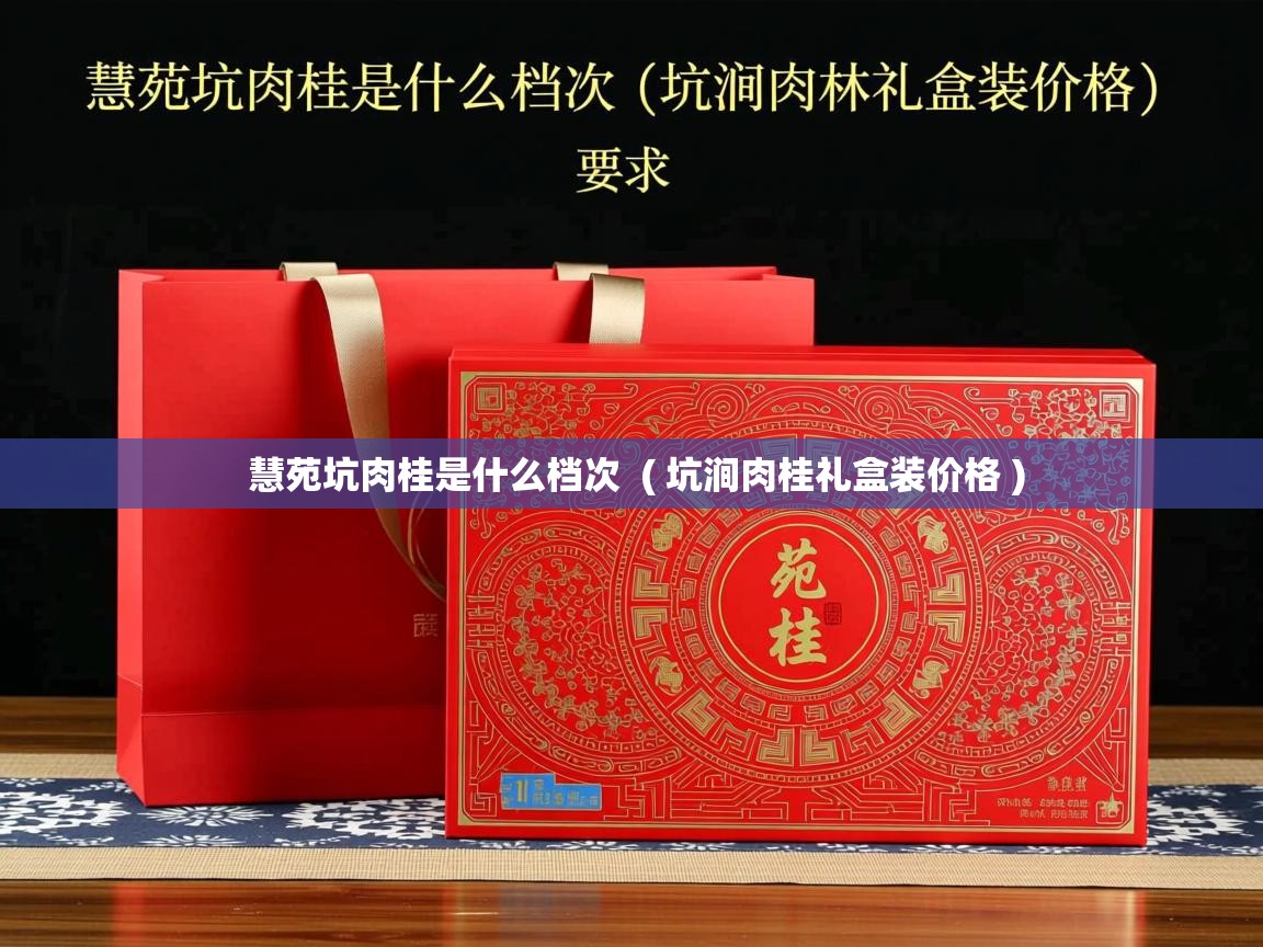 慧苑坑肉桂是什么档次  ( 坑涧肉桂礼盒装价格 )  慧苑坑肉桂是什么档次  ( 坑涧肉桂礼盒装价格 )