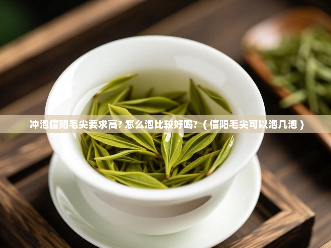 冲泡信阳毛尖要求高? 怎么泡比较好喝?  ( 信阳毛尖可以泡几泡 )  冲泡信阳毛尖要求高? 怎么泡比较好喝?  ( 信阳毛尖可以泡几泡 )