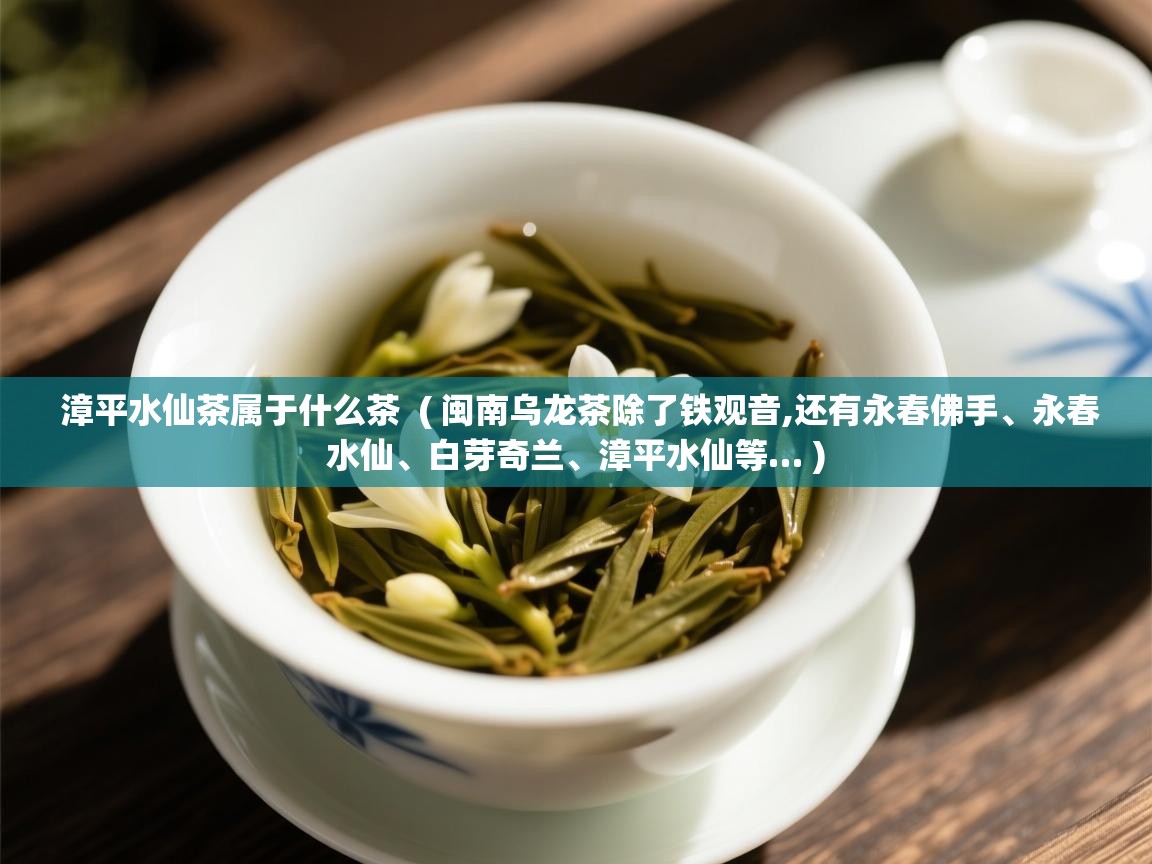 漳平水仙茶属于什么茶  ( 闽南乌龙茶除了铁观音,还有永春佛手、永春水仙、白芽奇兰、漳平水仙等… )  漳平水仙茶属于什么茶  ( 闽南乌龙茶除了铁观音,还有永春佛手、永春水仙、白芽奇兰、漳平水仙等… )