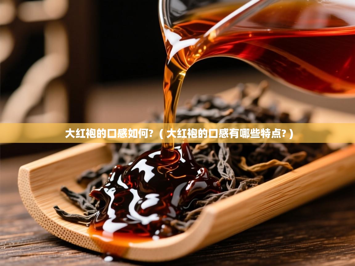  大红袍的口感如何?  ( 大红袍的口感有哪些特点? )