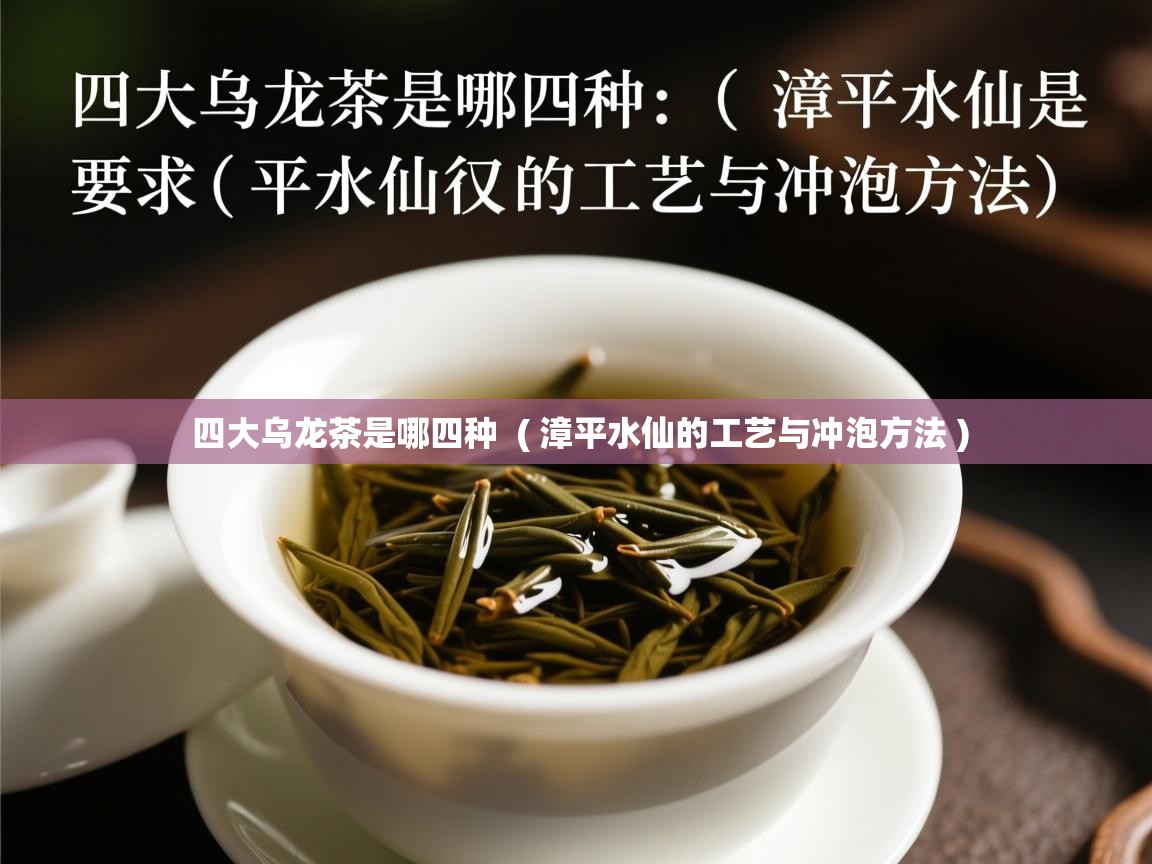 四大乌龙茶是哪四种  ( 漳平水仙的工艺与冲泡方法 )  四大乌龙茶是哪四种  ( 漳平水仙的工艺与冲泡方法 )