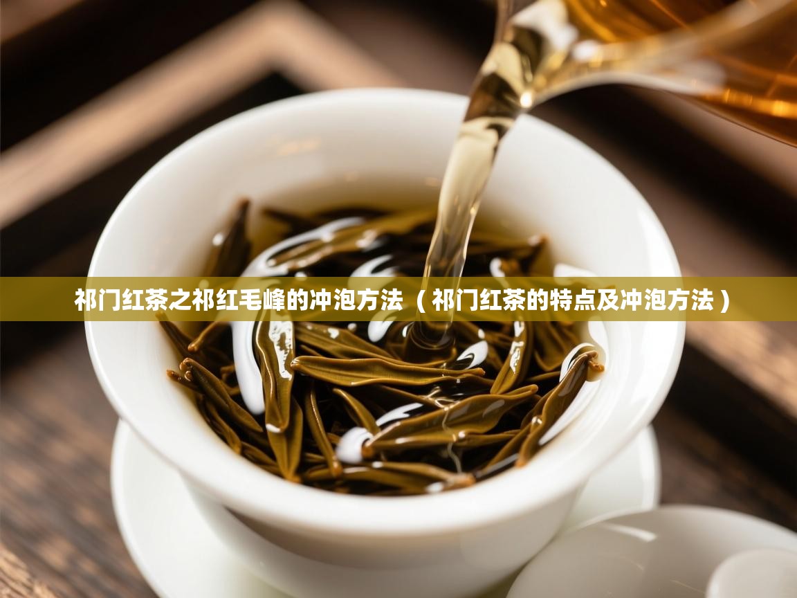 祁门红茶之祁红毛峰的冲泡方法  ( 祁门红茶的特点及冲泡方法 )  祁门红茶之祁红毛峰的冲泡方法  ( 祁门红茶的特点及冲泡方法 )
