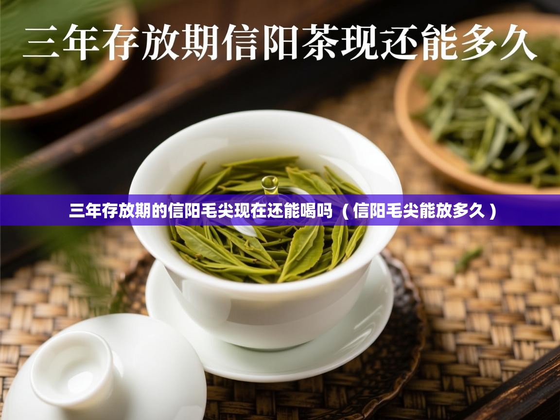 三年存放期的信阳毛尖现在还能喝吗  ( 信阳毛尖能放多久 )  三年存放期的信阳毛尖现在还能喝吗  ( 信阳毛尖能放多久 )