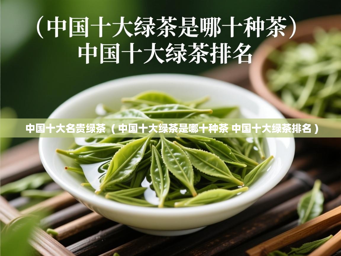  中国十大名贵绿茶  ( 中国十大绿茶是哪十种茶 中国十大绿茶排名 )