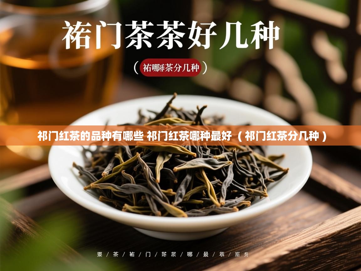  祁门红茶的品种有哪些 祁门红茶哪种最好  ( 祁门红茶分几种 )