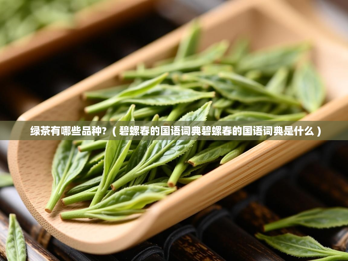 绿茶有哪些品种?  ( 碧螺春的国语词典碧螺春的国语词典是什么 )  绿茶有哪些品种?  ( 碧螺春的国语词典碧螺春的国语词典是什么 )