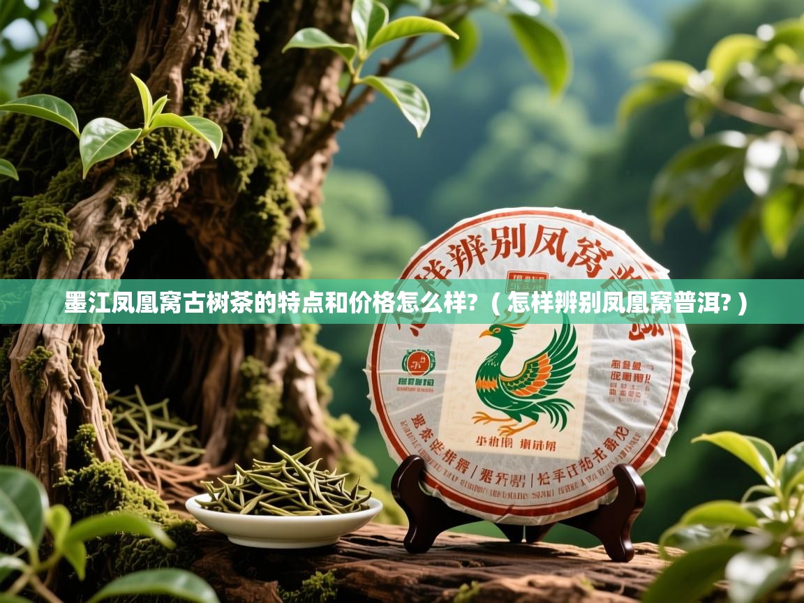 墨江凤凰窝古树茶的特点和价格怎么样?  ( 怎样辨别凤凰窝普洱? )  墨江凤凰窝古树茶的特点和价格怎么样?  ( 怎样辨别凤凰窝普洱? )