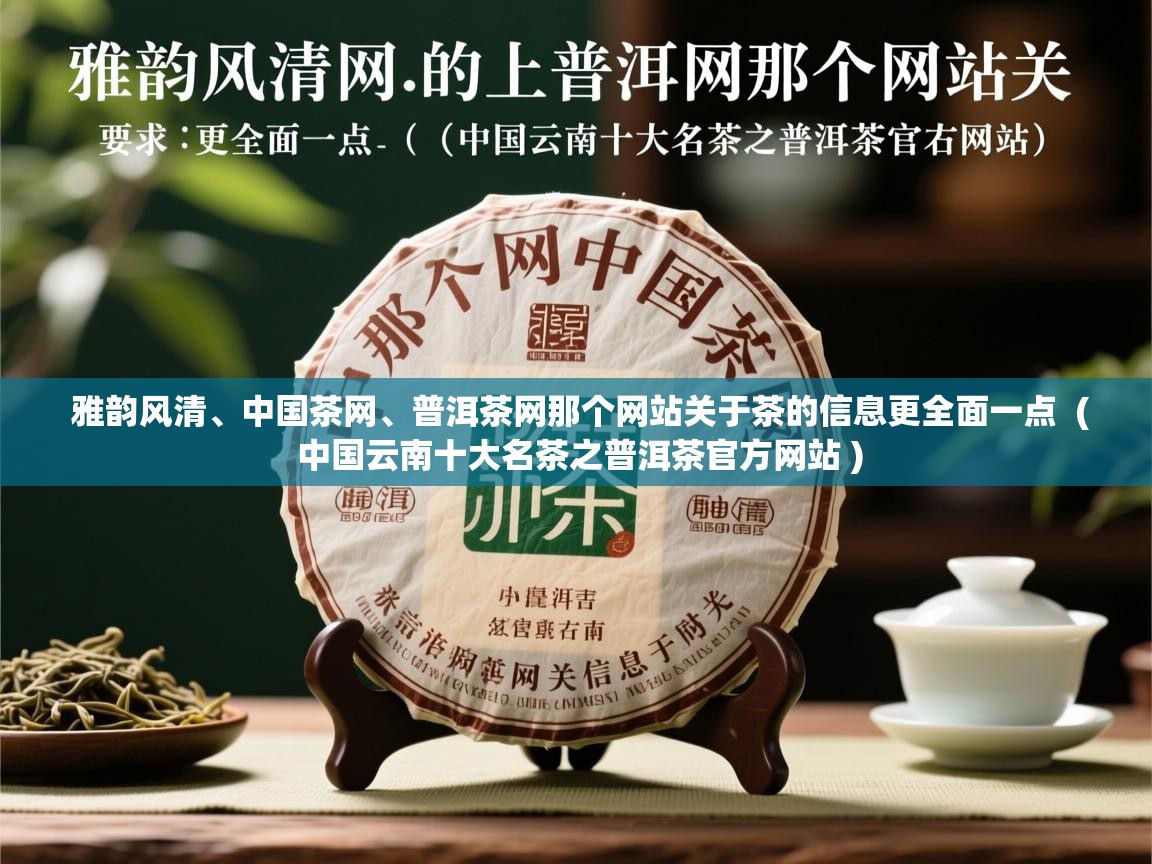  雅韵风清、中国茶网、普洱茶网那个网站关于茶的信息更全面一点  ( 中国云南十大名茶之普洱茶官方网站 )