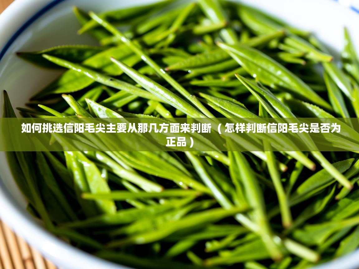 如何挑选信阳毛尖主要从那几方面来判断  ( 怎样判断信阳毛尖是否为正品 )  如何挑选信阳毛尖主要从那几方面来判断  ( 怎样判断信阳毛尖是否为正品 )