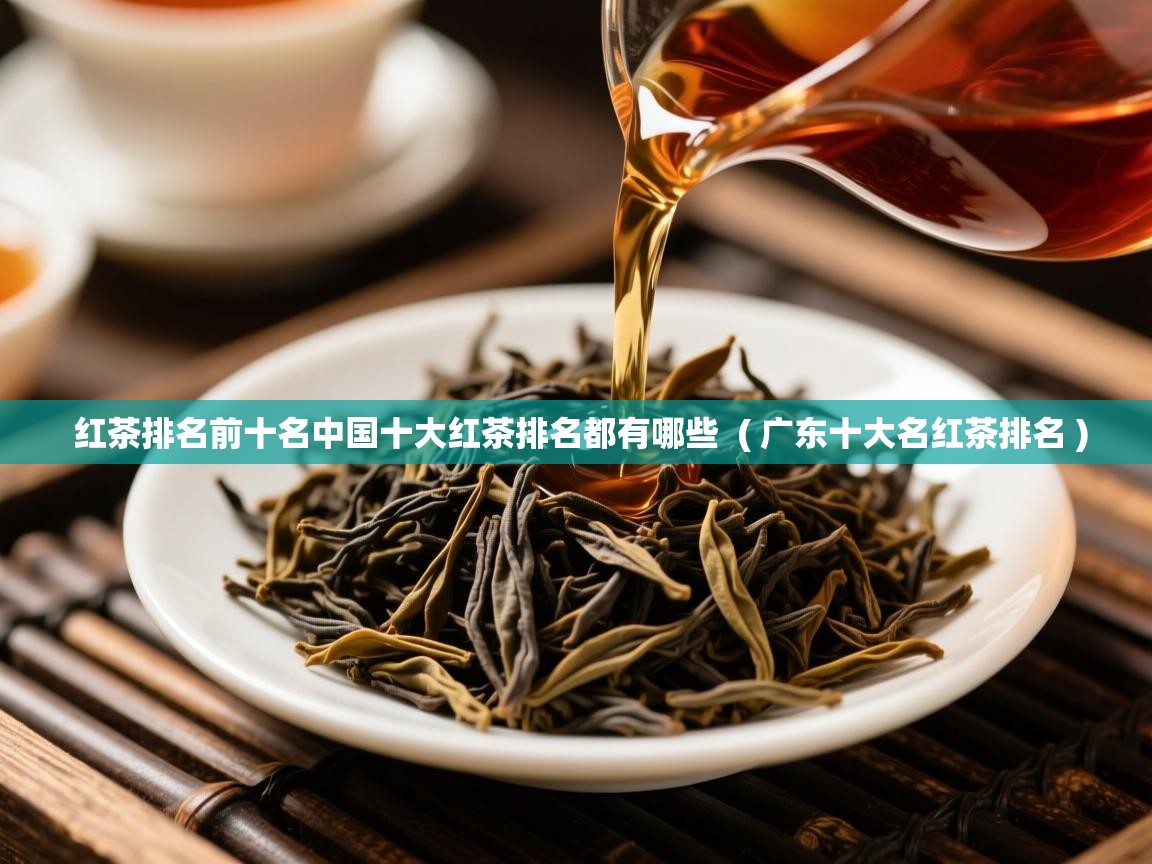  红茶排名前十名中国十大红茶排名都有哪些  ( 广东十大名红茶排名 )