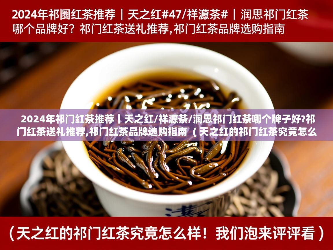  2024年祁门红茶推荐丨天之红/祥源茶/润思祁门红茶哪个牌子好?祁门红茶送礼推荐,祁门红茶品牌选购指南  ( 天之红的祁门红茶究竟怎么样?我们泡来评评看 )